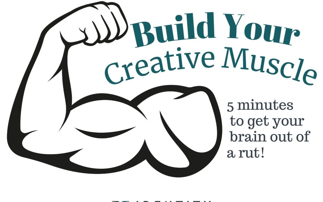 Build Your Creative Muscle - 5 minutes to get your brain out of a rut